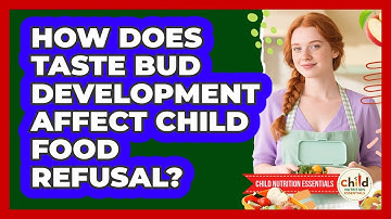 How Does Taste Bud Development Affect Child Food Refusal? - Child Nutrition Essentials