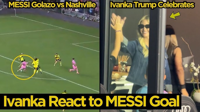 Ivanka Trump Crazy Celebration After MESSI Sensational Solo Goal vs Nashville | Football News Today - YouTube