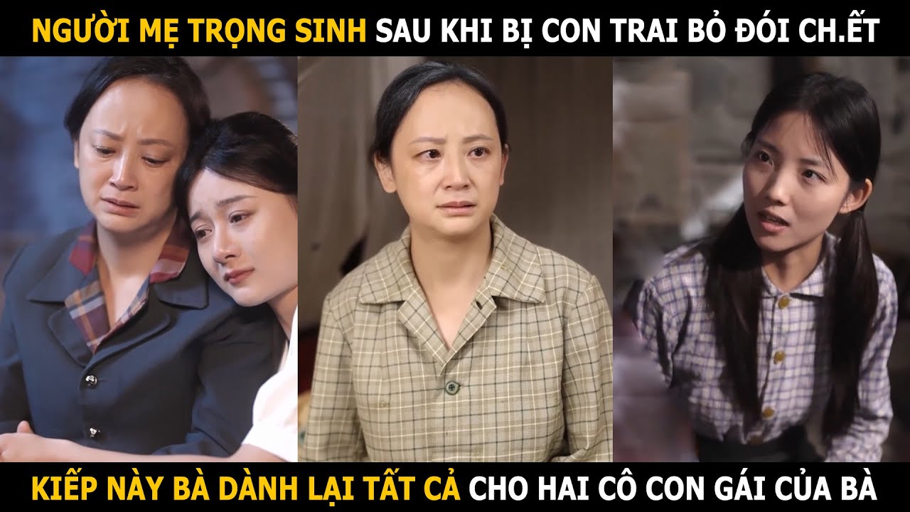 Người mẹ trọng sinh sau khi bị con trai bỏ đói mà ch.ết,kiếp này bà dành lại tất cả cho 2 cô con gái