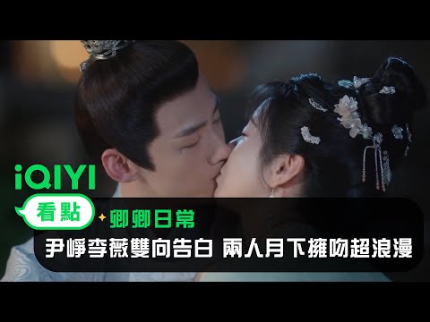 《卿卿日常》EP34看點：尹崢李薇雙向告白 兩人月下擁吻超浪漫 | 愛奇藝