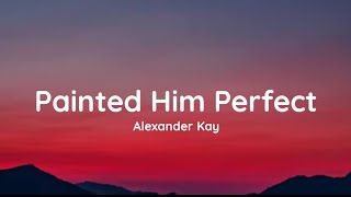 Alexander Kay - Painted Him Perfect (lyrics)