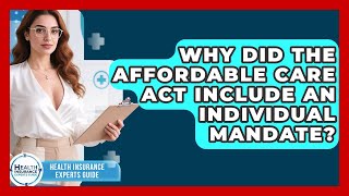 Why Did The Affordable Care Act Include An Individual Mandate? - Health Insurance Experts Guide