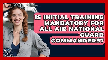 Is Initial Training Mandatory for All Air National Guard Commanders? - Air Guard Commanders