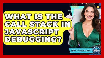 What Is The Call Stack In JavaScript Debugging? - Learn To Troubleshoot