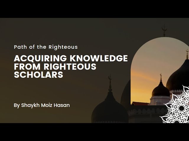 Acquiring Knowledge from Righteous Scholars: Path of the Righteous by Shaykh Moiz Hasan
