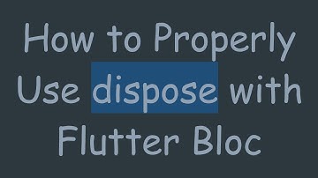 How to Properly Use dispose with Flutter Bloc