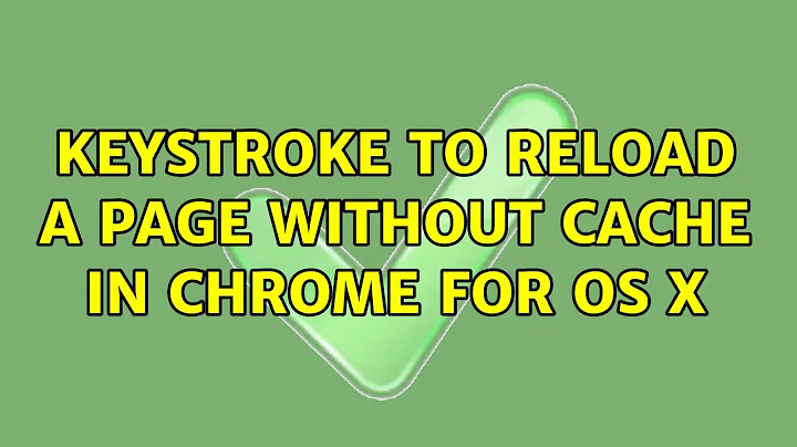 Keystroke to reload a page without cache in Chrome for OS X (2 Solutions!!)