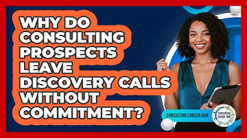 Why Do Consulting Prospects Leave Discovery Calls Without Commitment? - Consulting Career Hub