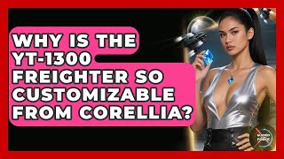 Why Is The YT-1300 Freighter So Customizable From Corellia - Guided By The Force