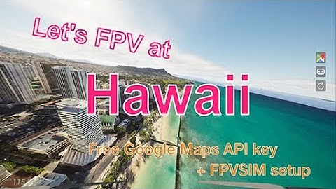 Fly drone in Hawaii - How to get a free Google Maps API Key and use it to FPV around the world!