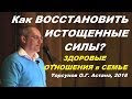 Как ВОССТАНОВИТЬ ИСТОЩЕННЫЕ СИЛЫ? Здоровые ОТНОШЕНИЯ в СЕМЬЕ. Торсунов О.Г. Астана 15.04.2018