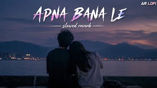 Apna Bana Le (Slowed   Reverb) | Arijit Singh | Bhediya | Feel the Love ❤️ | AR LOFI