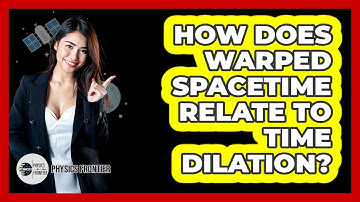 How Does Warped Spacetime Relate To Time Dilation? - Physics Frontier