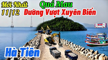 Quá Mau công trình thế Kỷ Đường Vượt Xuyên Biển HÀ TIÊN ra Cảng Tổng Hợp đảo hải tặc 11/12/2025