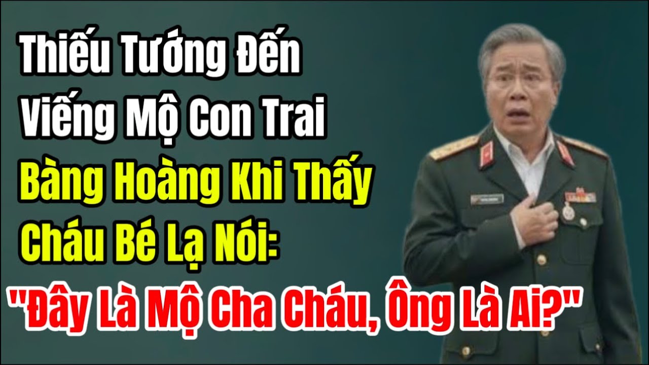 Thiếu Tướng Đến Viếng Mộ Con Trai, Bàng Hoàng Khi Thấy Cậu Bé Lạ Nói 
