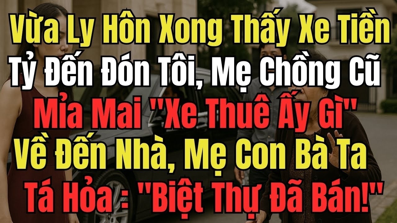 Vừa Ly Hôn Xong, Xe Tiền Tỷ Đến Đón Tôi, Mẹ Chồng Mỉa Mai Xe , Về Đến Nhà Mẹ Con Bà Ta Tá Hỏa Biệ...