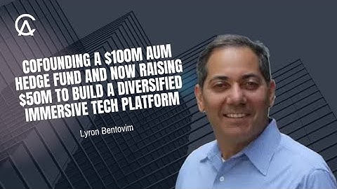 Lyron Bentovim On Cofounding A $100M AUM Hedge Fund & Raising $50M For An Immersive Tech Platform