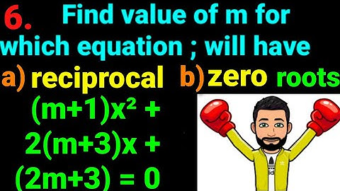 6. Find value of m for which equation (m+1)x² +2(m+3)x +(2m+3)=0 will have a) reciprocal b zero root
