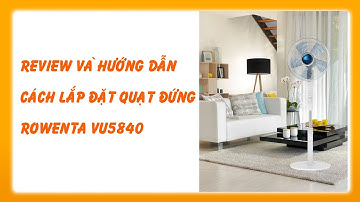 Review và Hướng dẫn cách lắp đặt quạt Rowenta VU5870