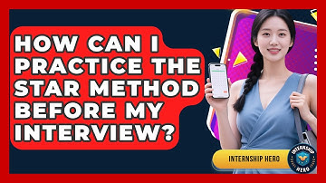 How Can I Practice the STAR Method Before My Interview? | Internship Hero News