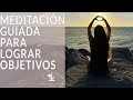 MEDITACIÓN GUIADA PARA LOGRAR OBJETIVOS (METAS) ENFOQUE