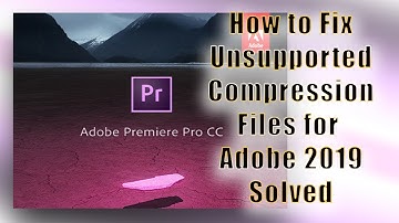 how to fix unsupported compression files adobe premiere 2019 solved mainstream ent.