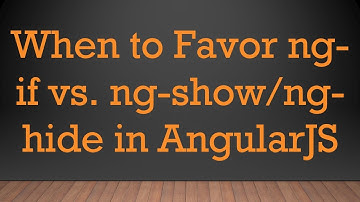 When to Favor ng-if vs. ng-show/ng-hide in AngularJS