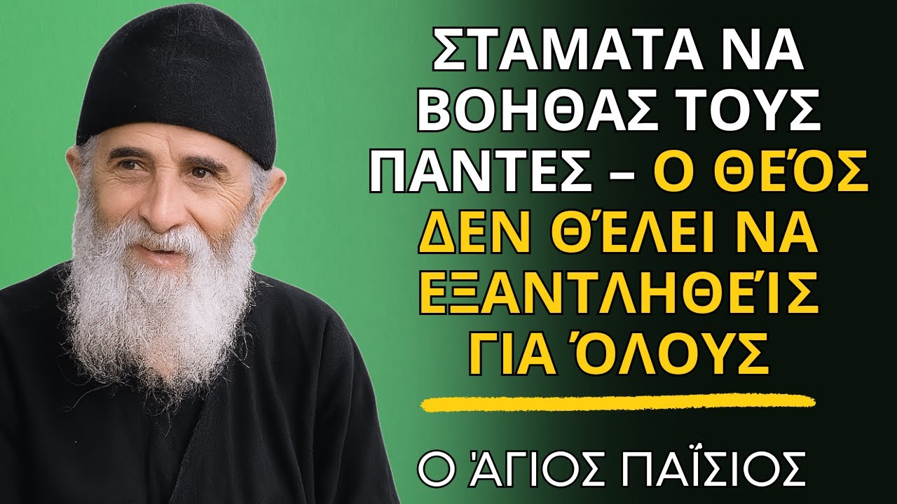 ΣΤΑΜΑΤΑ ΝΑ ΒΟΗΘΑΣ ΤΟΥΣ ΠΑΝΤΕΣ – Ο Θεός δεν θέλει να εξαντληθείς για όλους -  ο Άγιος Παΐσιος