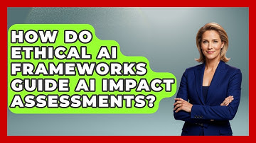 How Do Ethical AI Frameworks Guide AI Impact Assessments? - AI and Technology Law
