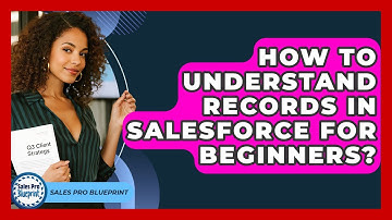 How To Understand Records In Salesforce For Beginners? - Sales Pro Blueprint