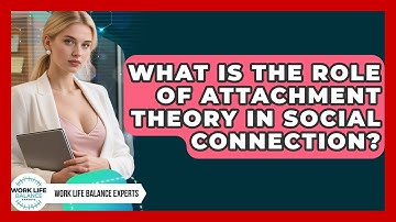 What Is The Role Of Attachment Theory In Social Connection? - Work Life Balance Experts