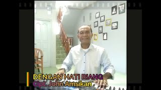 Lagu DENGAN HATI RIANG GEMBIRA. Cipt. John Amsikan. Dinyanyikan dan diiringi musik oleh John Amsikan