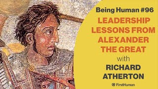 #96 LEADERSHIP LESSONS FROM ALEXANDER THE GREAT - RICHARD ATHERTON | Being Human