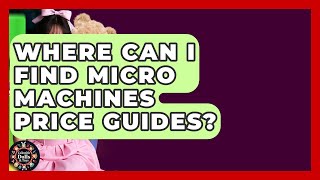Where Can I Find Micro Machines Price Guides? - Collectible Dolls and Toys