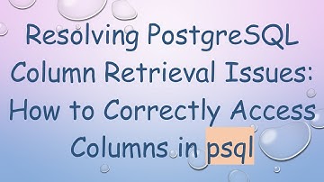 Resolving PostgreSQL Column Retrieval Issues: How to Correctly Access Columns in psql