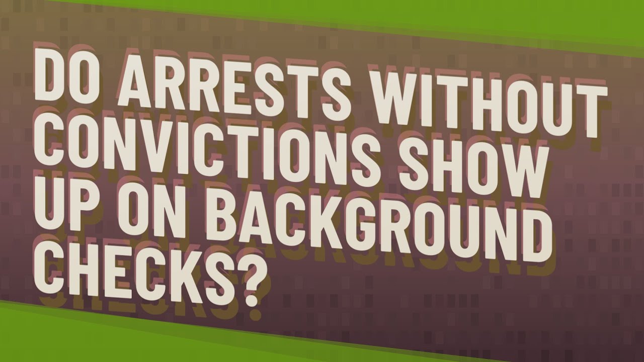 Do Arrests Without Convictions Show Up On Background Checks?