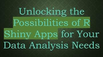 Unlocking the Possibilities of R Shiny Apps for Your Data Analysis Needs