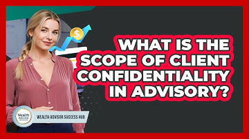 What Is The Scope Of Client Confidentiality In Advisory?