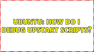 Ubuntu: How do I debug Upstart scripts? (2 solutions!)