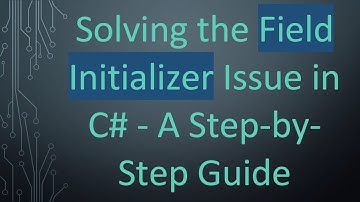 Solving the Field Initializer Issue in C#  - A Step-by-Step Guide