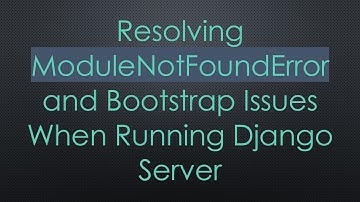 Resolving ModuleNotFoundError and Bootstrap Issues When Running Django Server