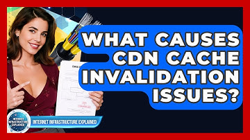 What Causes CDN Cache Invalidation Issues? - Internet Infrastructure Explained