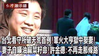 台北看守所破天荒首例!軍火大亨獄中娶妻!妻子自嘆油麻菜籽命!許金德:不再走那條路【@ebcapocalypse 】20230813|洪培翔