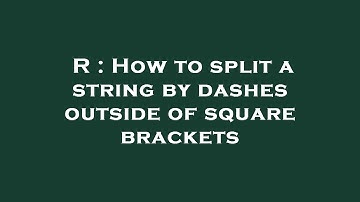 R : How to split a string by dashes outside of square brackets