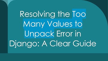 Resolving the Too Many Values to Unpack Error in Django: A Clear Guide