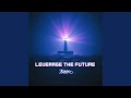 Leverage The Future Leverage The Future