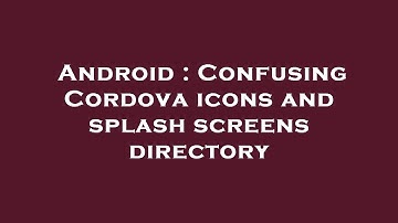 Android : Confusing Cordova icons and splash screens directory