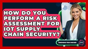 How Do You Perform A Risk Assessment For IoT Supply Chain Security? - Emerging Tech Insider