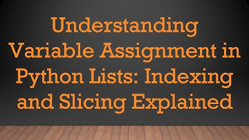 Understanding Variable Assignment in Python Lists: Indexing and Slicing Explained