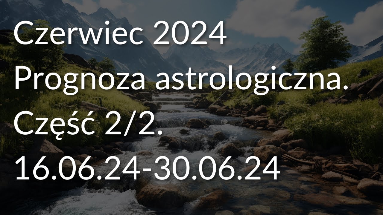 Czerwiec 2024 - 16.06.24-30.06.24. Prognoza astrologiczna - nagranie.